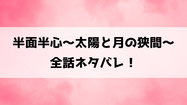 半面半心～太陽と月の狭間～ネタバレ！最終回の結末や韓国小説についても徹底解説！